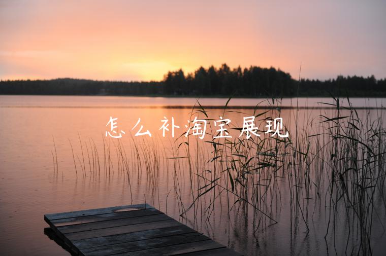 怎么補(bǔ)淘寶展現(xiàn)